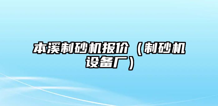 本溪制砂機報價（制砂機設(shè)備廠）