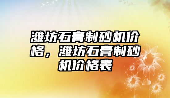 濰坊石膏制砂機價格，濰坊石膏制砂機價格表