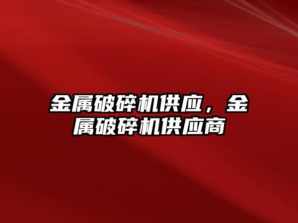 金屬破碎機供應，金屬破碎機供應商