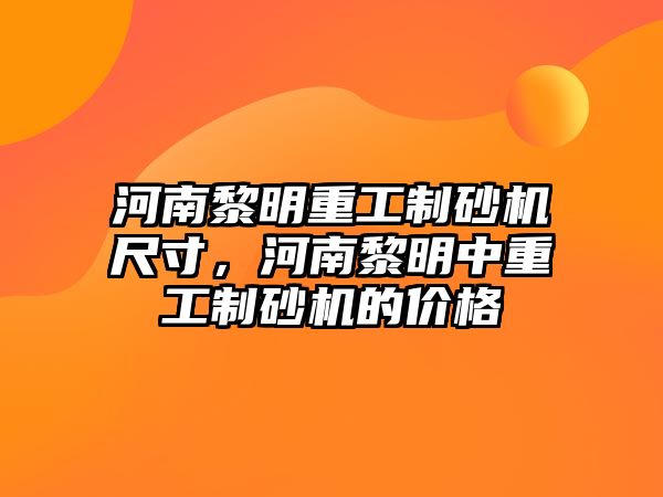 河南黎明重工制砂機尺寸，河南黎明中重工制砂機的價格