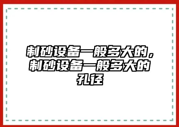 制砂設備一般多大的，制砂設備一般多大的孔徑