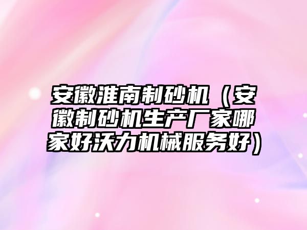 安徽淮南制砂機（安徽制砂機生產廠家哪家好沃力機械服務好）