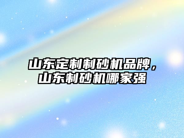 山東定制制砂機品牌，山東制砂機哪家強