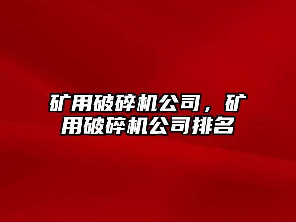 礦用破碎機公司，礦用破碎機公司排名