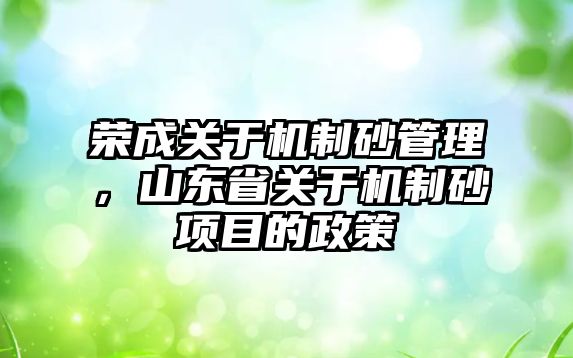 榮成關于機制砂管理，山東省關于機制砂項目的政策