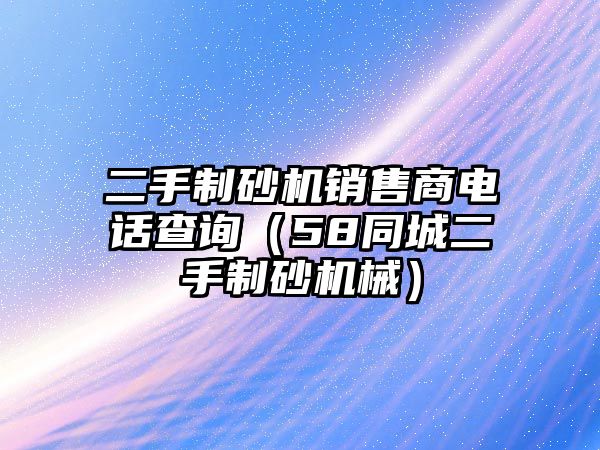 二手制砂機銷售商電話查詢（58同城二手制砂機械）