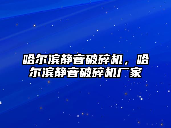 哈爾濱靜音破碎機，哈爾濱靜音破碎機廠家