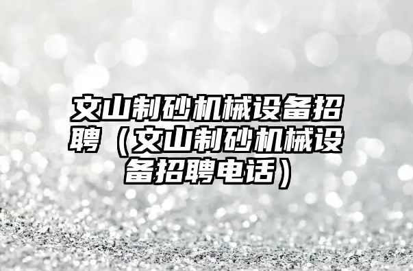 文山制砂機械設備招聘（文山制砂機械設備招聘電話）