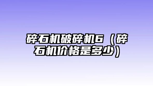 碎石機破碎機6（碎石機價格是多少）