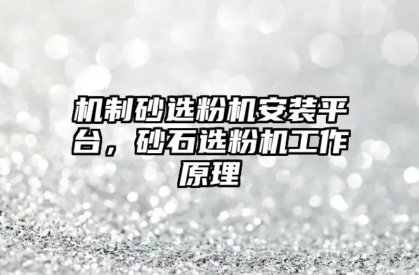 機制砂選粉機安裝平臺，砂石選粉機工作原理