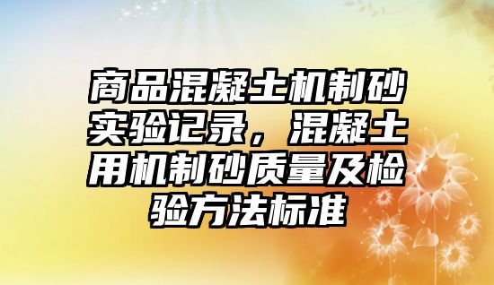 商品混凝土機制砂實驗記錄，混凝土用機制砂質量及檢驗方法標準