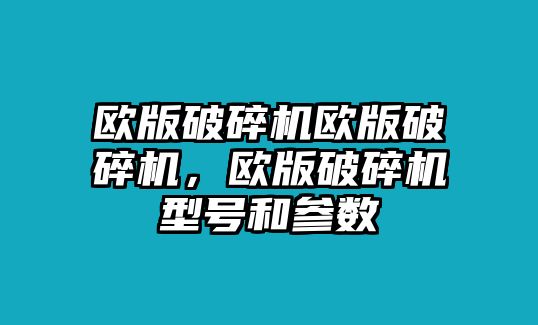 歐版破碎機歐版破碎機，歐版破碎機型號和參數