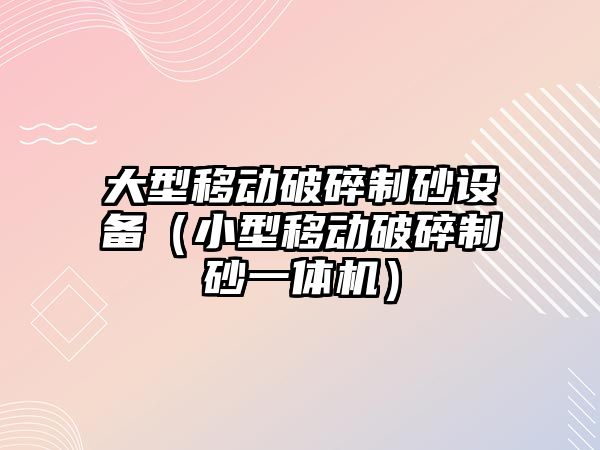 大型移動破碎制砂設備（小型移動破碎制砂一體機）