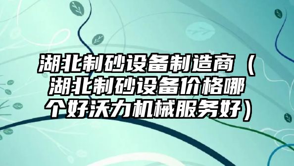 湖北制砂設備制造商（湖北制砂設備價格哪個好沃力機械服務好）