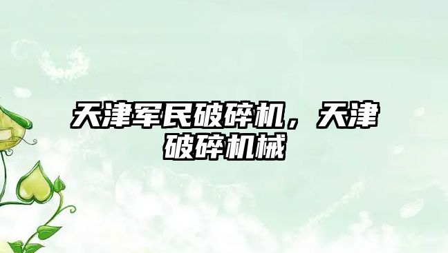 天津軍民破碎機，天津破碎機械