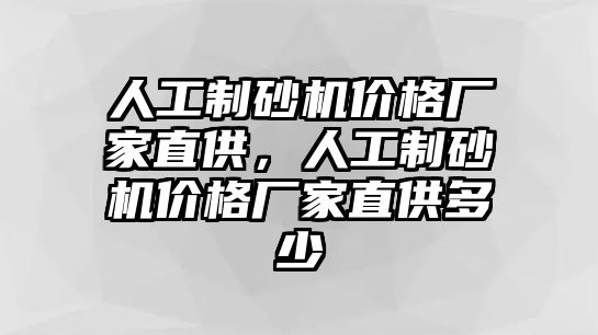 人工制砂機價格廠家直供，人工制砂機價格廠家直供多少