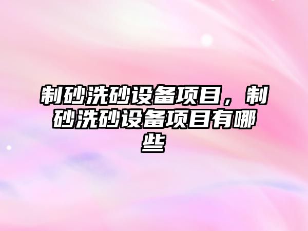 制砂洗砂設備項目，制砂洗砂設備項目有哪些