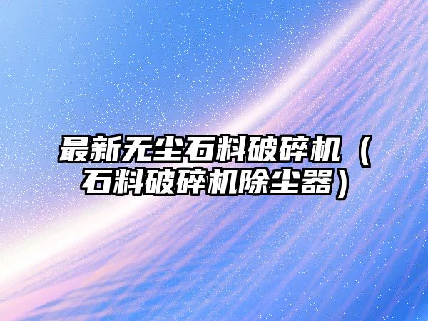 最新無塵石料破碎機（石料破碎機除塵器）