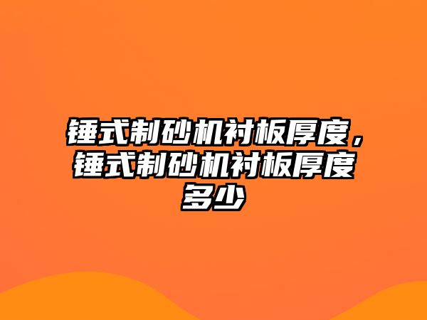 錘式制砂機襯板厚度，錘式制砂機襯板厚度多少