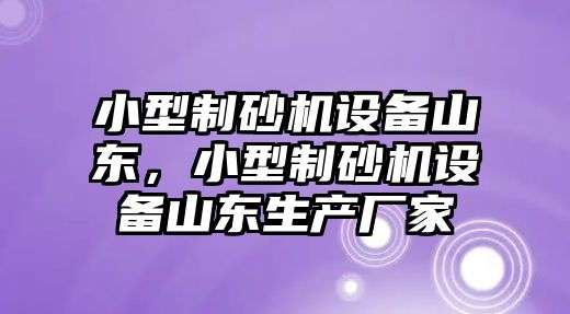 小型制砂機設備山東，小型制砂機設備山東生產廠家