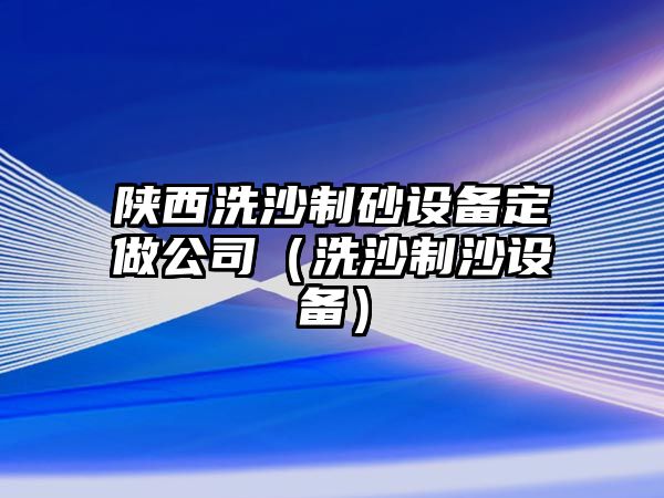 陜西洗沙制砂設備定做公司（洗沙制沙設備）