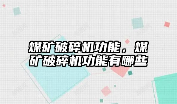 煤礦破碎機功能，煤礦破碎機功能有哪些