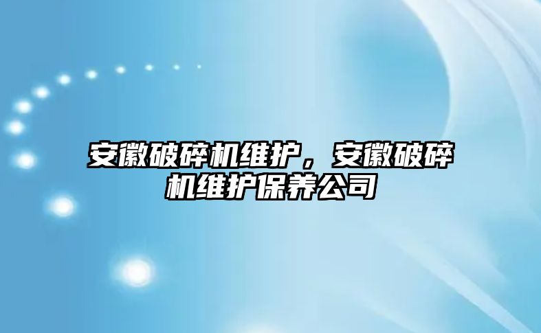 安徽破碎機維護，安徽破碎機維護保養公司