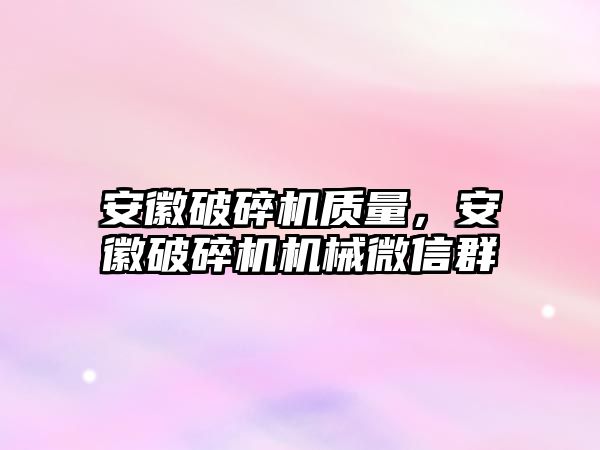 安徽破碎機質量，安徽破碎機機械微信群