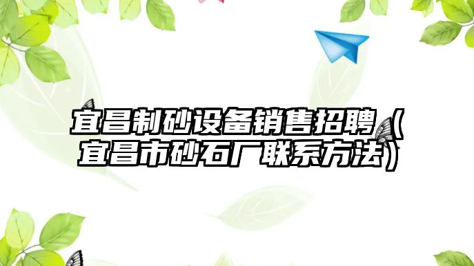 宜昌制砂設備銷售招聘（宜昌市砂石廠聯系方法）