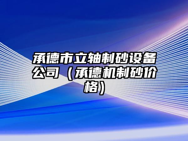 承德市立軸制砂設備公司（承德機制砂價格）