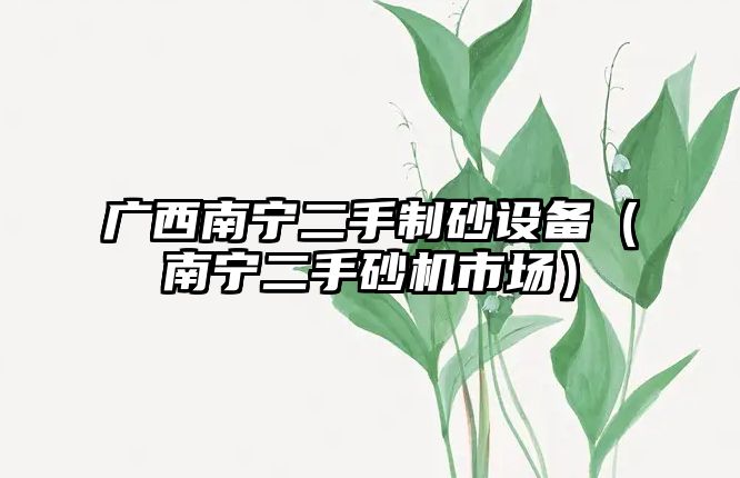 廣西南寧二手制砂設(shè)備（南寧二手砂機市場）