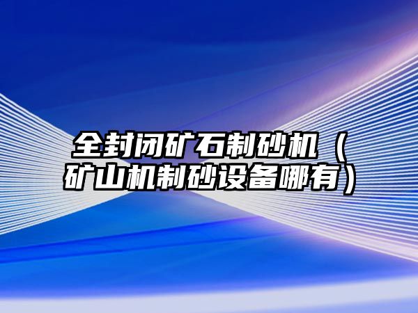 全封閉礦石制砂機(jī)（礦山機(jī)制砂設(shè)備哪有）