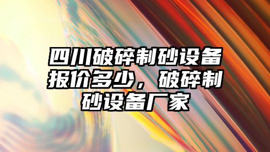 四川破碎制砂設備報價多少，破碎制砂設備廠家