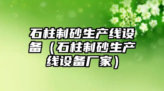 石柱制砂生產線設備（石柱制砂生產線設備廠家）