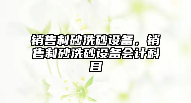 銷售制砂洗砂設備，銷售制砂洗砂設備會計科目