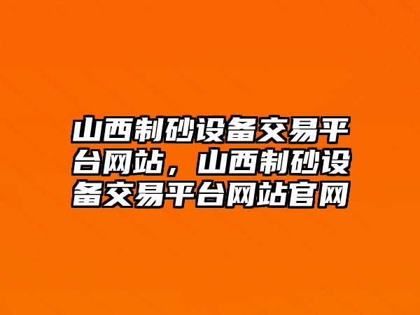 山西制砂設(shè)備交易平臺(tái)網(wǎng)站，山西制砂設(shè)備交易平臺(tái)網(wǎng)站官網(wǎng)