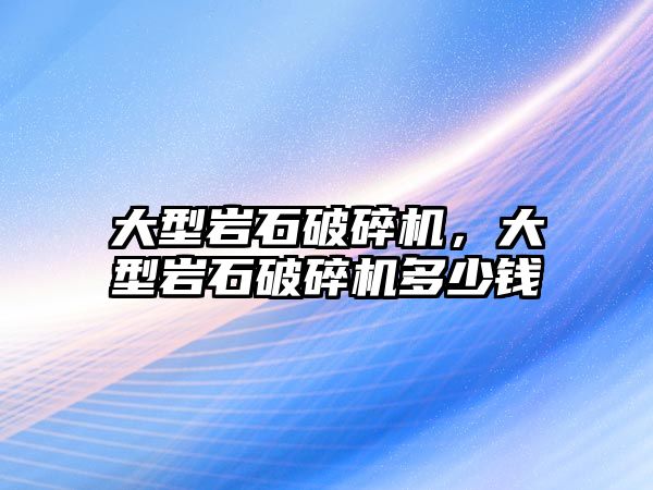 大型巖石破碎機，大型巖石破碎機多少錢