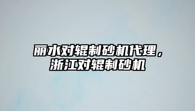 麗水對輥制砂機代理，浙江對輥制砂機