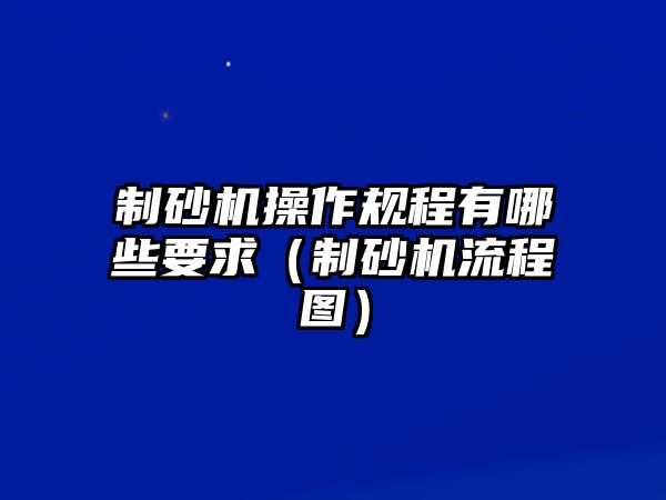 制砂機操作規程有哪些要求（制砂機流程圖）