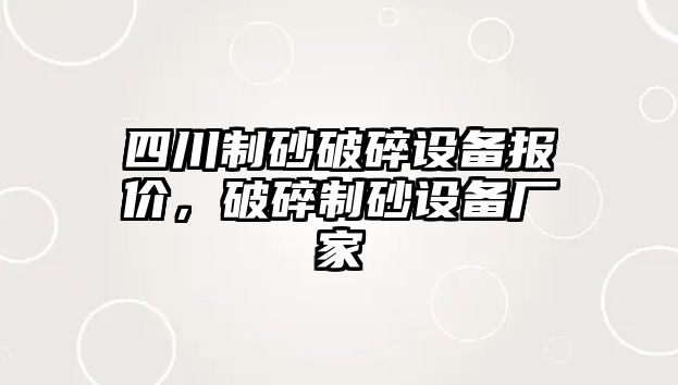 四川制砂破碎設備報價，破碎制砂設備廠家