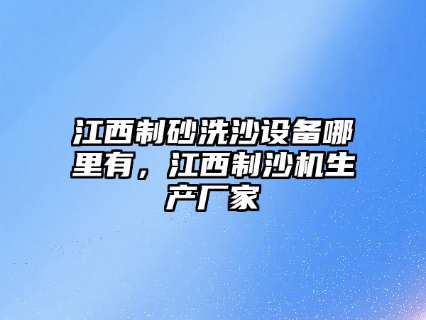 江西制砂洗沙設備哪里有，江西制沙機生產廠家