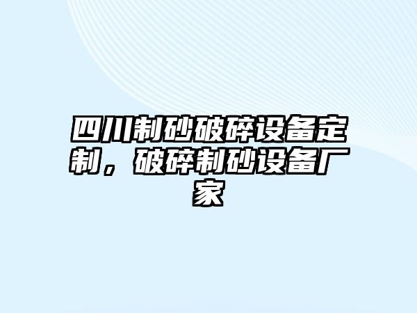 四川制砂破碎設備定制，破碎制砂設備廠家