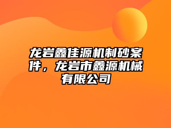 龍巖鑫佳源機制砂案件，龍巖市鑫源機械有限公司