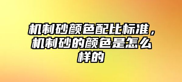 機制砂顏色配比標準，機制砂的顏色是怎么樣的