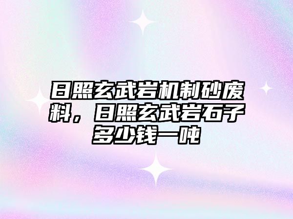 日照玄武巖機(jī)制砂廢料，日照玄武巖石子多少錢(qián)一噸