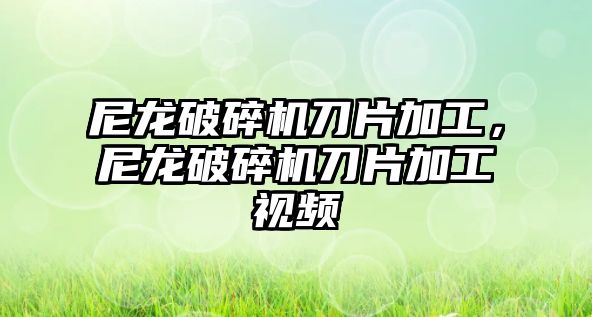 尼龍破碎機刀片加工，尼龍破碎機刀片加工視頻