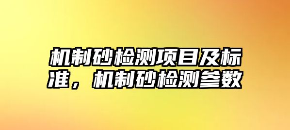 機制砂檢測項目及標準，機制砂檢測參數(shù)