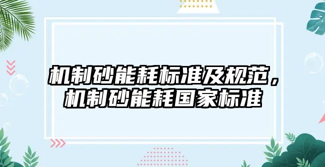 機制砂能耗標準及規范，機制砂能耗國家標準