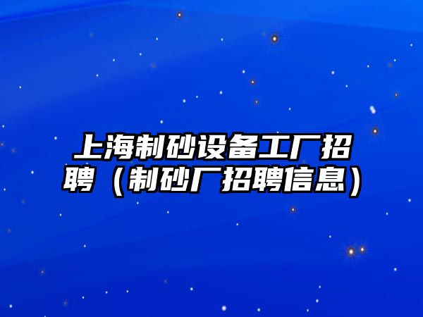 上海制砂設備工廠招聘（制砂廠招聘信息）