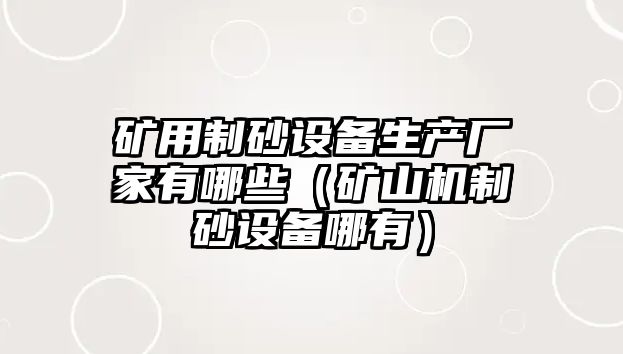 礦用制砂設備生產廠家有哪些（礦山機制砂設備哪有）